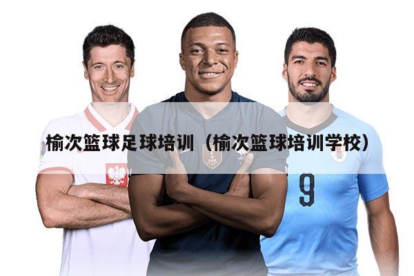 榆次篮球足球培训（榆次篮球培训学校）