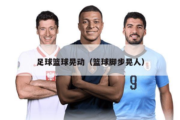 足球篮球晃动（篮球脚步晃人）