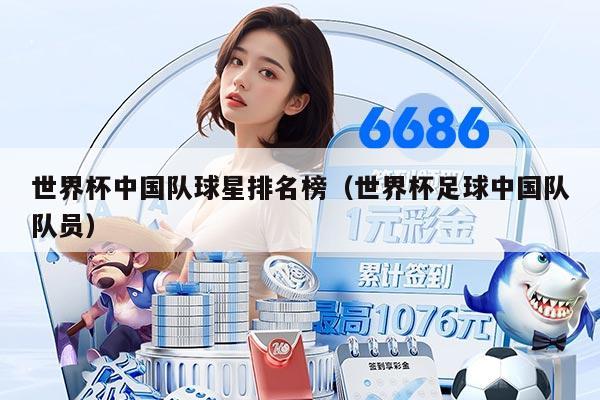 世界杯中国队球星排名榜（世界杯足球中国队队员）