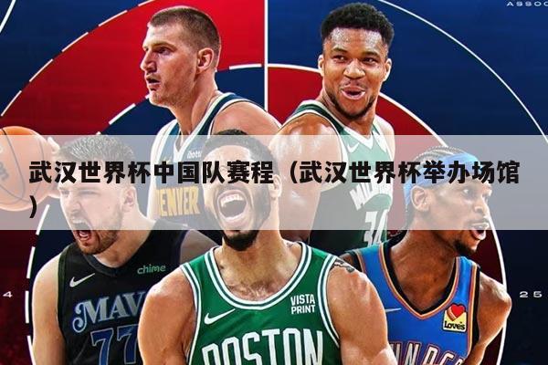 武汉世界杯中国队赛程（武汉世界杯举办场馆）