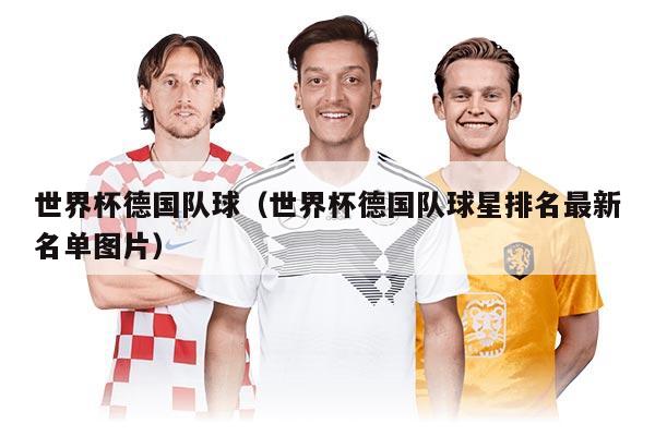 世界杯德国队球（世界杯德国队球星排名最新名单图片）