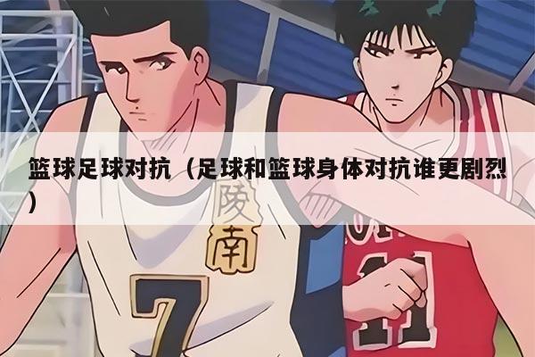 篮球足球对抗（足球和篮球身体对抗谁更剧烈）