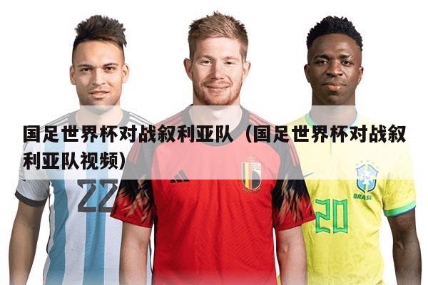 国足世界杯对战叙利亚队（国足世界杯对战叙利亚队视频）