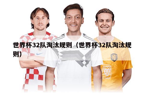 世界杯32队淘汰规则（世界杯32队淘汰规则）