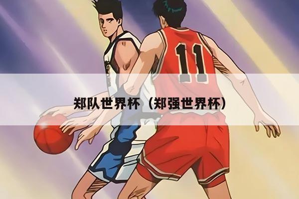 郑队世界杯（郑强世界杯）