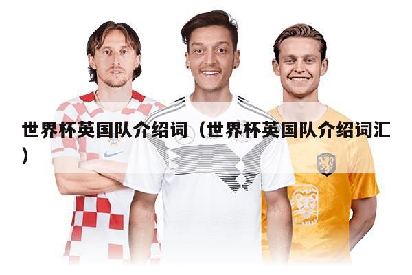 世界杯英国队介绍词（世界杯英国队介绍词汇）