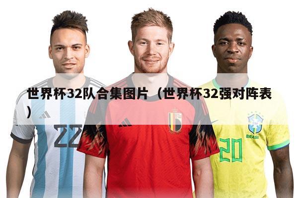 世界杯32队合集图片（世界杯32强对阵表）