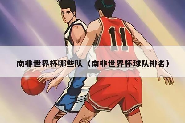 南非世界杯哪些队（南非世界杯球队排名）