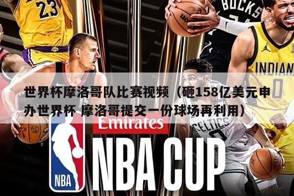 世界杯摩洛哥队比赛视频（砸158亿美元申办世界杯 摩洛哥提交一份球场再利用）