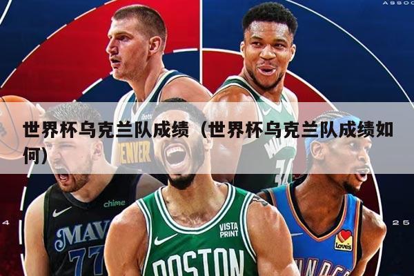 世界杯乌克兰队成绩（世界杯乌克兰队成绩如何）