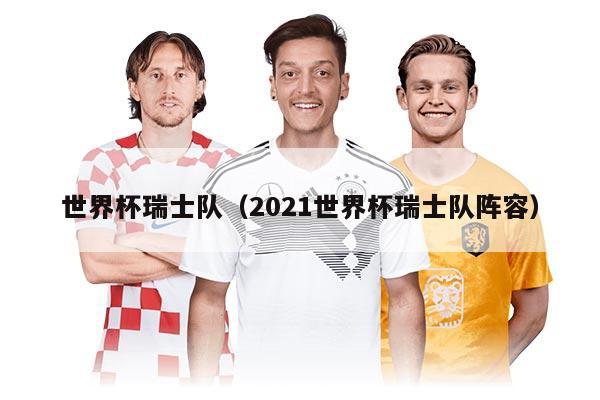 世界杯瑞士队（2021世界杯瑞士队阵容）