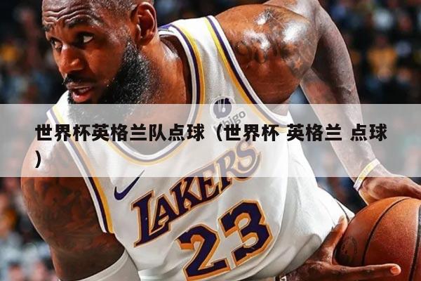 世界杯英格兰队点球（世界杯 英格兰 点球）