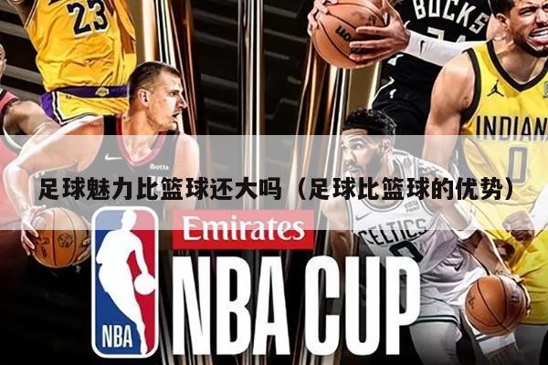 足球魅力比篮球还大吗（足球比篮球的优势）