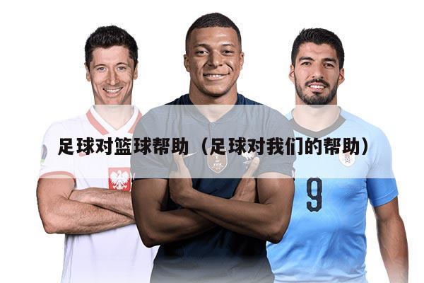 足球对篮球帮助（足球对我们的帮助）