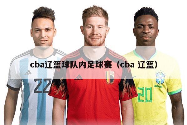 cba辽篮球队内足球赛（cba 辽篮）