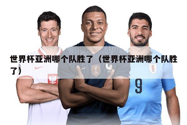 世界杯亚洲哪个队胜了（世界杯亚洲哪个队胜了）