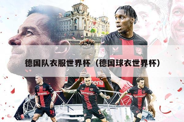 德国队衣服世界杯（德国球衣世界杯）