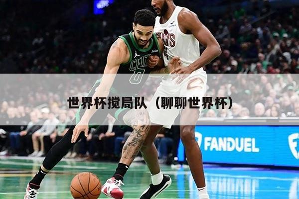 世界杯搅局队（聊聊世界杯）