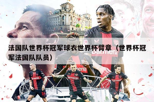 法国队世界杯冠军球衣世界杯臂章（世界杯冠军法国队队员）