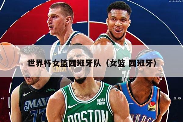 世界杯女篮西班牙队（女篮 西班牙）