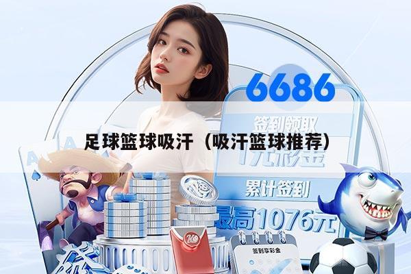 足球篮球吸汗（吸汗篮球推荐）