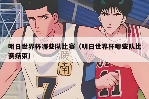 明日世界杯哪些队比赛（明日世界杯哪些队比赛结束）