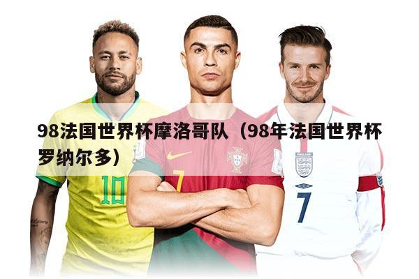 98法国世界杯摩洛哥队（98年法国世界杯罗纳尔多）