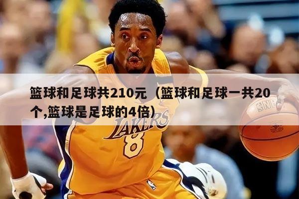篮球和足球共210元（篮球和足球一共20个,篮球是足球的4倍）