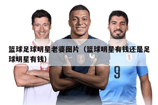 篮球足球明星老婆图片（篮球明星有钱还是足球明星有钱）