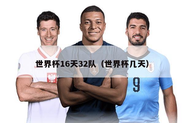 世界杯16天32队（世界杯几天）