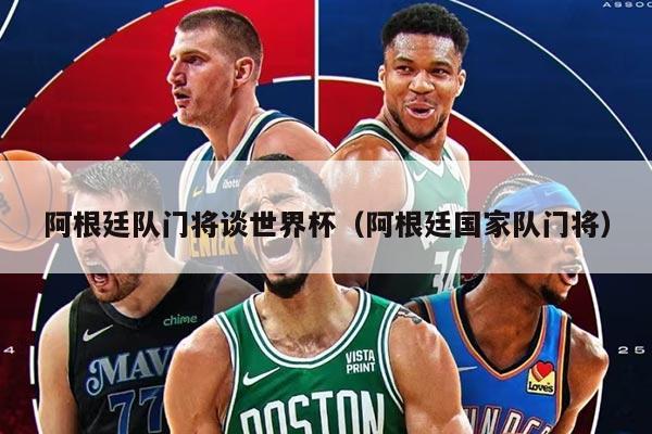 阿根廷队门将谈世界杯（阿根廷国家队门将）