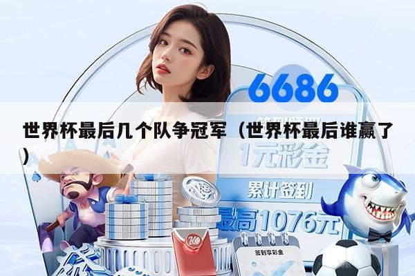 世界杯最后几个队争冠军（世界杯最后谁赢了）