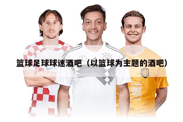 篮球足球球迷酒吧（以篮球为主题的酒吧）