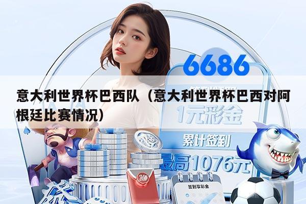 意大利世界杯巴西队（意大利世界杯巴西对阿根廷比赛情况）