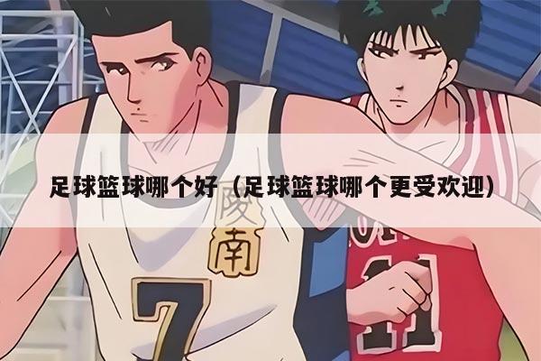 足球篮球哪个好（足球篮球哪个更受欢迎）