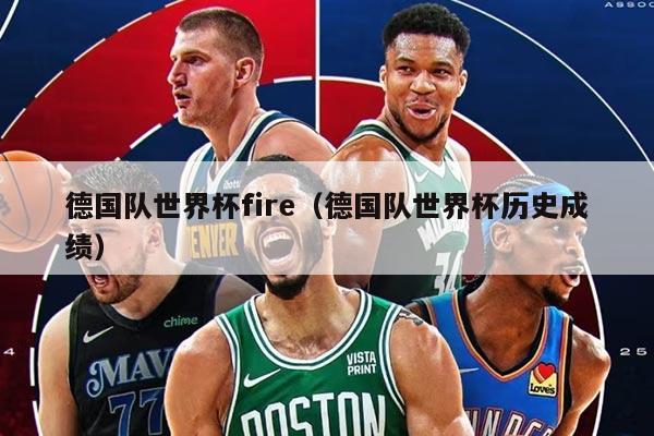德国队世界杯fire（德国队世界杯历史成绩）
