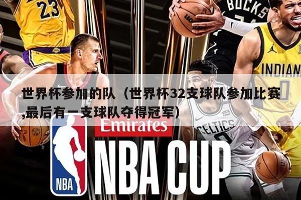 世界杯参加的队（世界杯32支球队参加比赛,最后有一支球队夺得冠军）