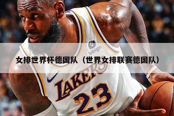 女排世界杯德国队（世界女排联赛德国队）