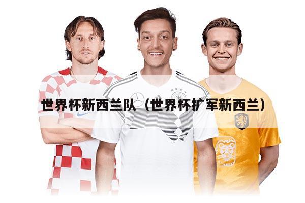 世界杯新西兰队（世界杯扩军新西兰）