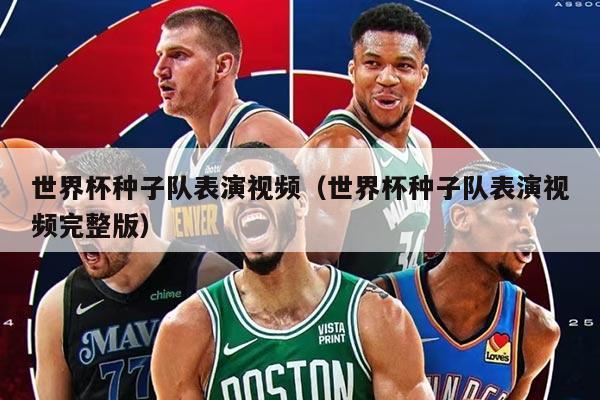 世界杯种子队表演视频（世界杯种子队表演视频完整版）