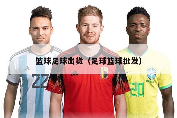 篮球足球出货（足球篮球批发）