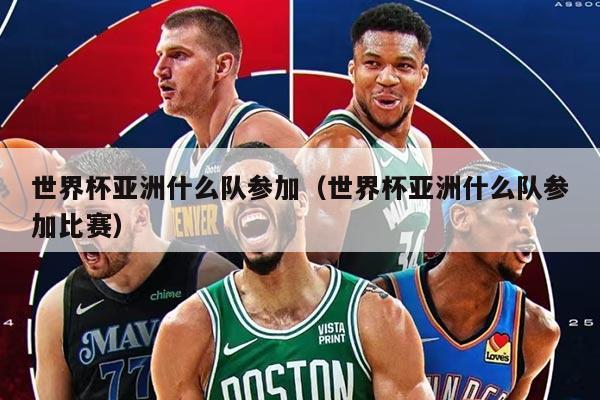 世界杯亚洲什么队参加（世界杯亚洲什么队参加比赛）