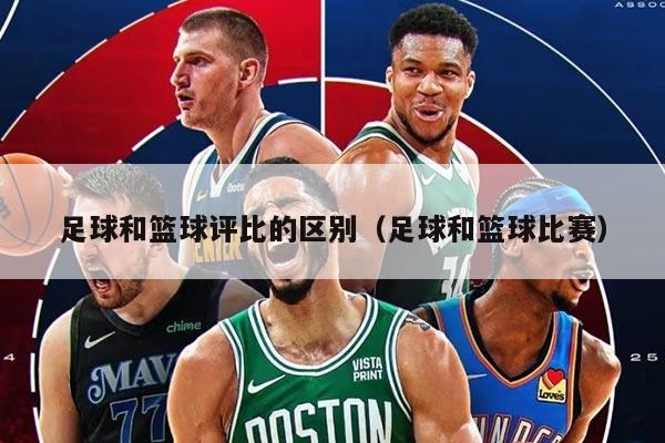 足球和篮球评比的区别（足球和篮球比赛）