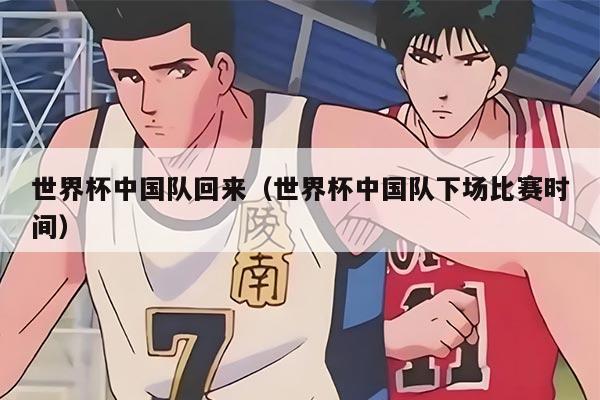 世界杯中国队回来（世界杯中国队下场比赛时间）