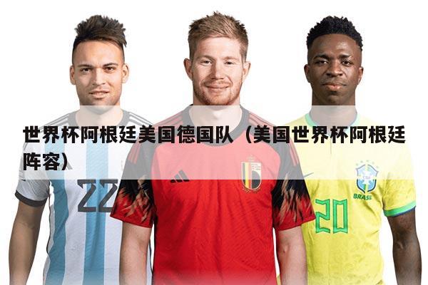 世界杯阿根廷美国德国队（美国世界杯阿根廷阵容）