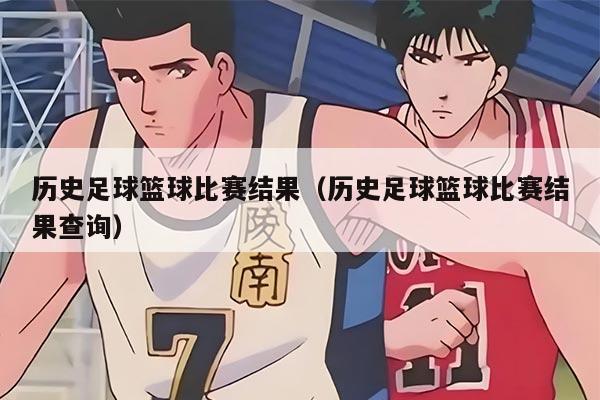 历史足球篮球比赛结果（历史足球篮球比赛结果查询）