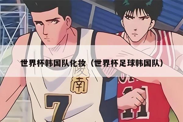 世界杯韩国队化妆（世界杯足球韩国队）