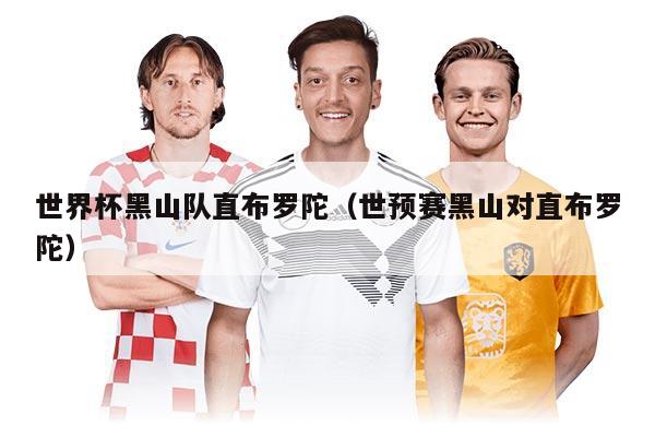 世界杯黑山队直布罗陀（世预赛黑山对直布罗陀）
