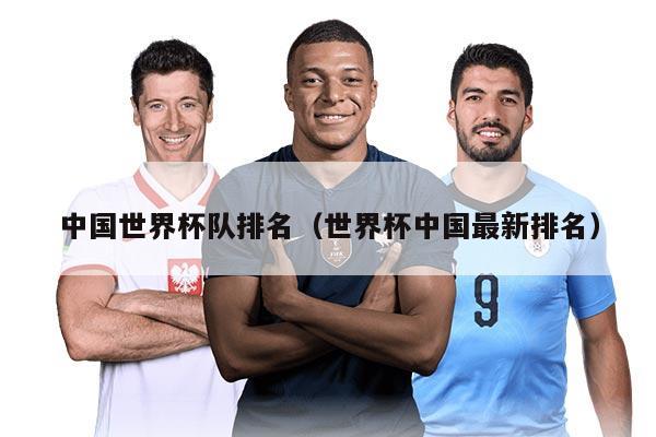 中国世界杯队排名（世界杯中国最新排名）