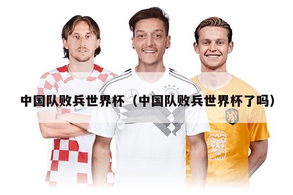 中国队败兵世界杯（中国队败兵世界杯了吗）